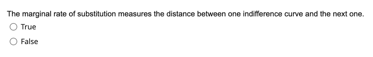 The marginal rate of substitution measures the distance between one indifference curve and the next one.
True
False
