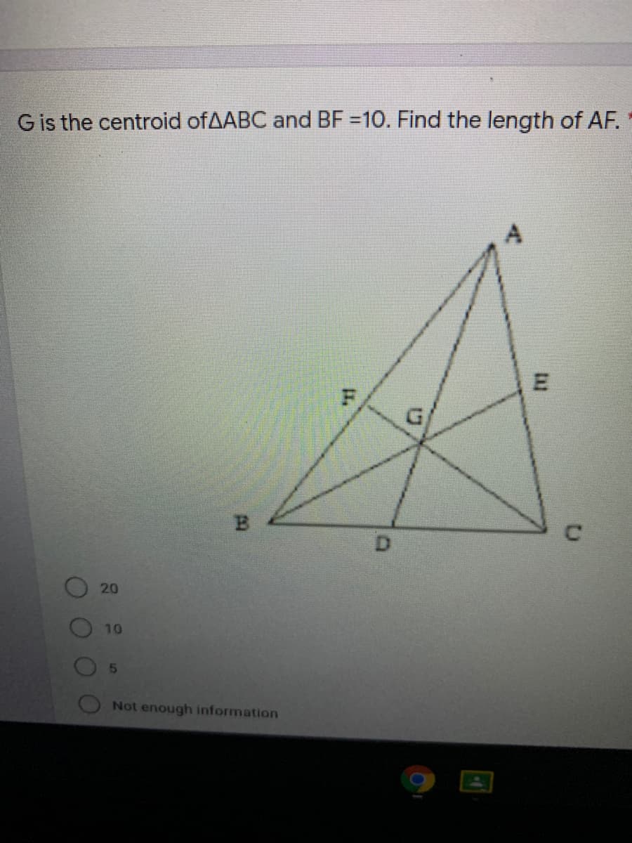 Gis the centroid ofAABC and BF =10. Find the length of AF.
D.
20
10
Not enough information
