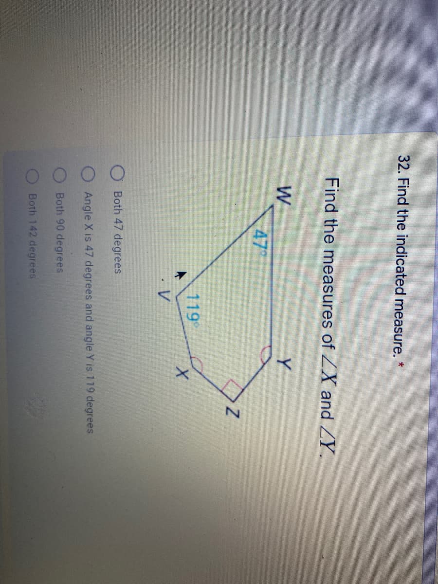 32. Find the indicated measure.
青
Find the measures of ZX and ZY.
W
Y
47°
119
Both 47 degrees
Angle X is 47 degrees and angle Y is 119 degrees
Both 90 degrees
Both 142 degrees
