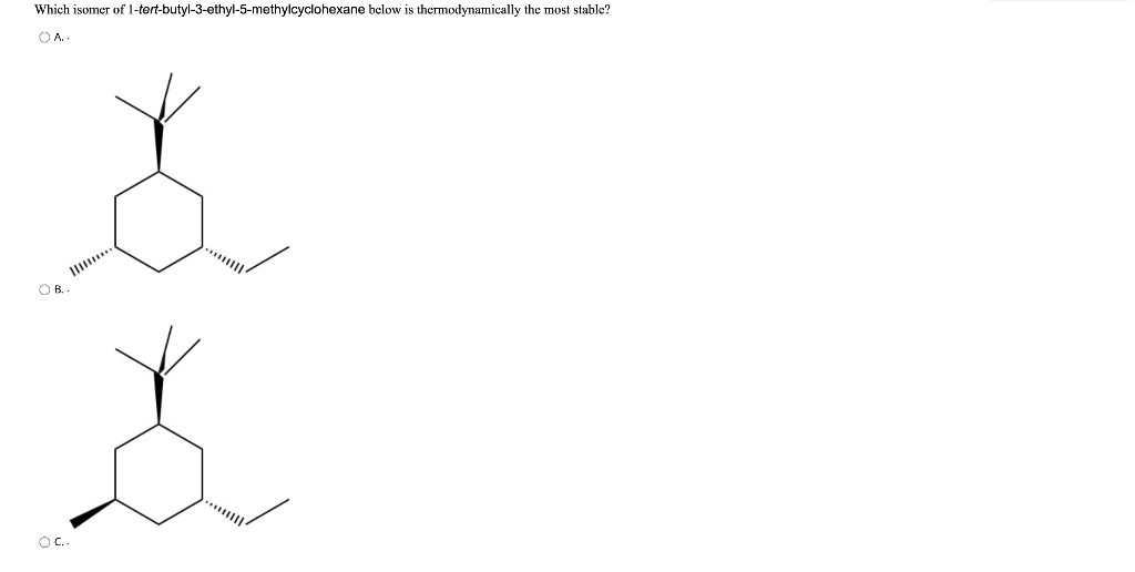 Which isomer of 1-tert-butyl-3-ethyl-5-methylcyclohexane below is thermodynamically the most stable?
OA..
OB
OC..