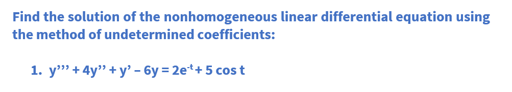 Find the solution of the nonhomogeneous linear differential equation using
the method of undetermined coefficients:
1. y" + 4y"+y' - 6y=2e¹+5 cos t