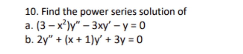 10. Find the power series solution of
a. (3-x²)y"-3xy' - y = 0
b. 2y" + (x + 1)y' + 3y = 0