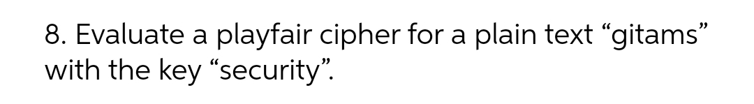 8. Evaluate a playfair cipher for a plain text "gitams"
with the key "security".