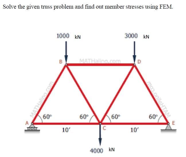 Solve the given truss problem and find out member stresses using FEM.
1000 kN
3000 kN
B
D
MATHallng.com
60
A
60°
60°
60°
10
10'
4000 kN
mm.onilsHTAM
MATHalino.com
