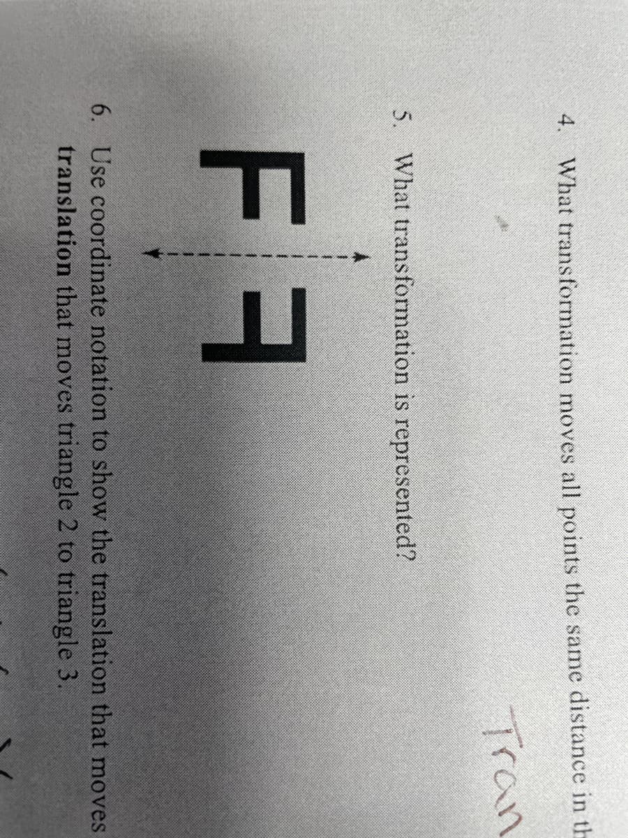 4. What transformation moves all points the same distance in th
Tran
5. What transformation is represented?
6. Use coordinate notation to show the translation that moves
translation that moves triangle 2 to triangle 3.
