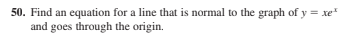 50. Find an equation for a line that is normal to the graph of y = xe
and goes through the origin.
