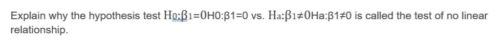 Explain why the hypothesis test Ho:ß1=0H0:B1=0 vs. Ha:ß1#0Ha:B1#0 is called the test of no linear
relationship.
