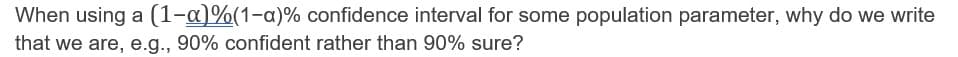 When using a (1-a)%(1-a)% confidence interval for some population parameter, why do we write
that we are, e.g., 90% confident rather than 90% sure?
