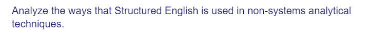 Analyze the ways that Structured English is used in non-systems analytical
techniques.