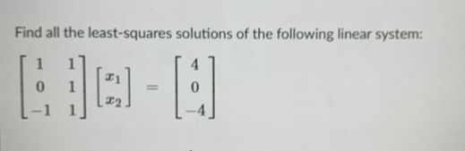 Find all the least-squares solutions of the following linear system:
1
4
