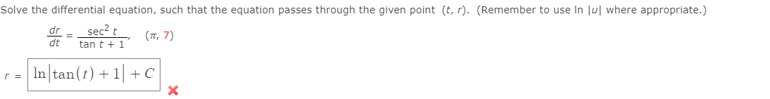 Solve the differential equation, such that the equation passes through the given point (t, r). (Remember to use In Ju| where appropriate.)
dr
sec? t
(T, 7)
%3D
dt
tan t + 1
In|tan(t) + 1| +C
r =

