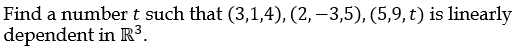 Find a number t such that (3,1,4), (2, –3,5), (5,9, t) is linearly
dependent in R³.
