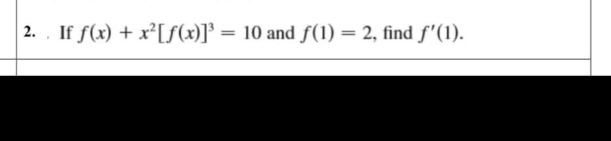 | 2. . If f(x) + x²[f(x)]° = 10 and f(1) = 2, find f'(1).
%3D
