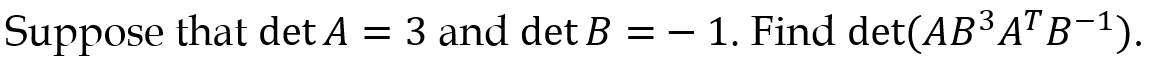 Suppose that det A = 3 and det B = – 1. Find det(AB³A"B¬1).
