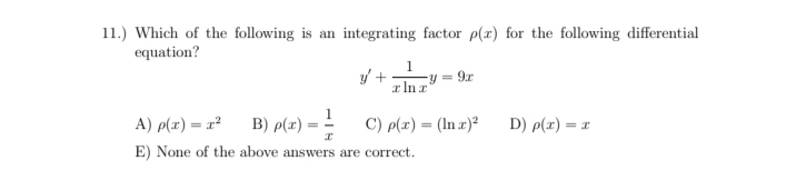 11.) Which of the following is an integrating factor p(x) for the following differential
equation?
9r
r In r
A) p(x) = x²
B) p(r)-
C) p(x) = (ln x)²
D) p(x) = x
%3D
%3D
E) None of the above answers are correct.
