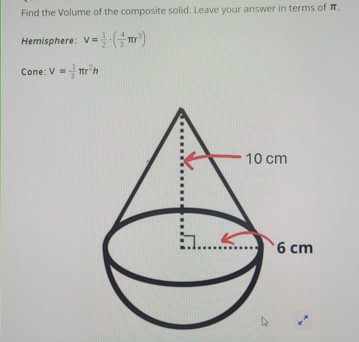 Find the Volume of the composite solid. Leave your answer in terms of π.
Hemisphere: V = (4πr³)
Cone: V = πr²h
10 cm
6 cm