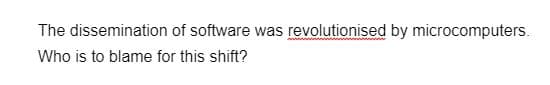 The dissemination of software was revolutionised by microcomputers.
Who is to blame for this shift?