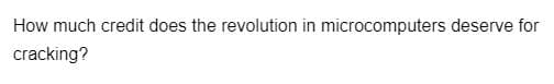 How much credit does the revolution in microcomputers deserve for
cracking?