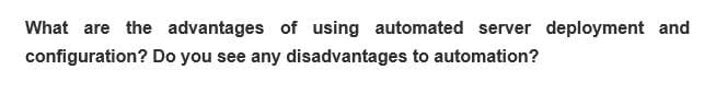 What are the advantages of using automated server deployment and
configuration? Do you see any disadvantages to automation?