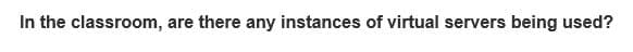 In the classroom, are there any instances of virtual servers being used?