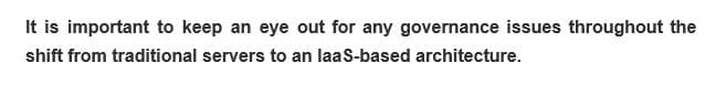 It is important to keep an eye out for any governance issues throughout the
shift from traditional servers to an laaS-based architecture.