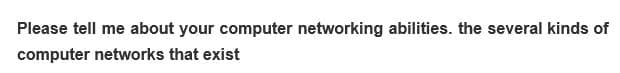 Please tell me about your computer networking abilities. the several kinds of
computer networks that exist