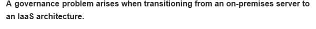 A governance problem arises when transitioning from an on-premises server to
an laaS architecture.