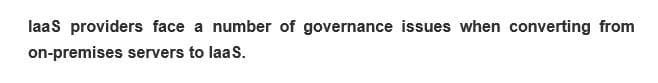 laaS providers face a number of governance issues when converting from
on-premises servers to laaS.