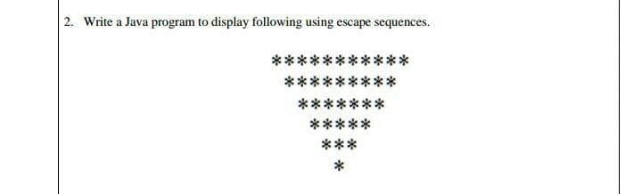 2. Write a Java program to display following using escape sequences.
***
***
***
***
*******
*****
***
