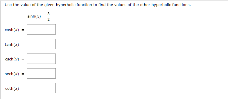 Use the value of the given hyperbolic function to find the values of the other hyperbolic functions.
cosh(x)
tanh(x)
csch(x)
=
coth(x)
=
=
sech(x) =
=
sinh(x) :
=
3
2