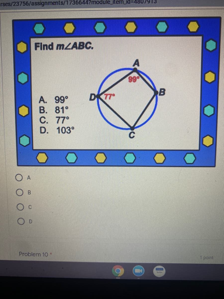 rses/23756/assignments/1736644?module_item_id3D480/913
Find mLABC.
99
B
A. 99°
B. 81°
C. 77°
D. 103°
A
Problem 10 *
1 point
