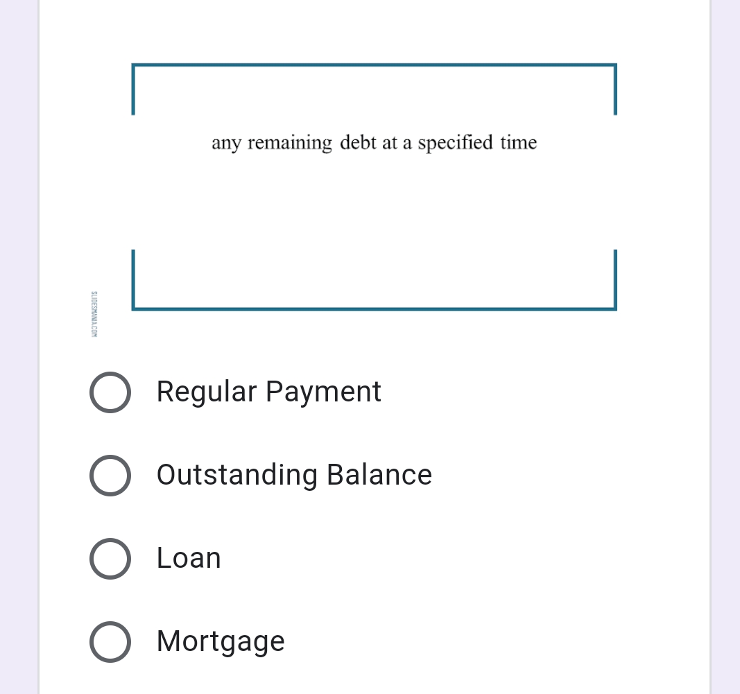 any remaining debt at a specified time
Regular Payment
Outstanding Balance
Loan
Mortgage
SLIDESMANIA COM
