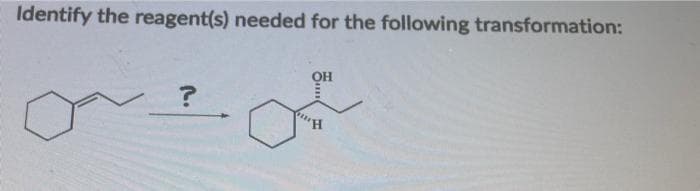 Identify the reagent(s) needed for the following transformation:
?
H