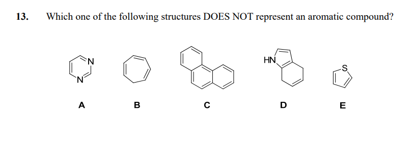 13.
Which one of the following structures DOES NOT represent an aromatic compound?
A
N
B
C
HN
D
E