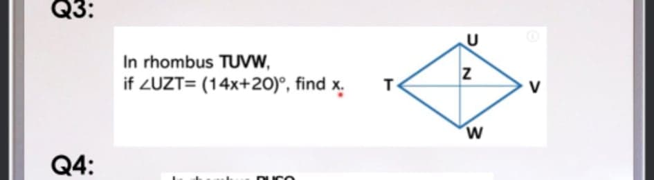 Q3:
U
In rhombus TUVW,
if ZUZT= (14x+20)°, find x.
V
Q4:
DUCO
