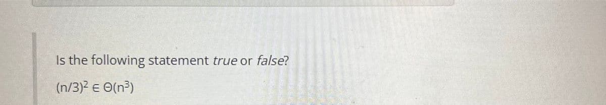 Is the following statement true or false?
(n/3)² € 0(n³)