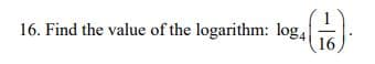 16. Find the value of the logarithm: log,:
16
