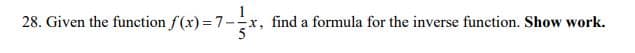 -x, find a formula for the inverse function. Show work.
28. Given the function f(x) =7-
