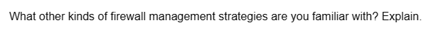 What other kinds of firewall management strategies are you familiar with? Explain.