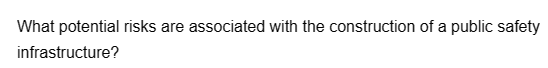 What potential risks are associated with the construction of a public safety
infrastructure?