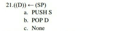 21.((D)) (SP)
a. PUSH S
b. POP D
c. None
