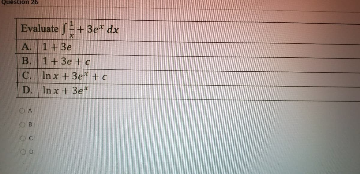 Question 26
Evaluate + 3e* dx
A. 1+3e
1+3e + c
C. In x +3e* + c
B.
D. Inx+ 3e*
O A
OB
OC
O D
