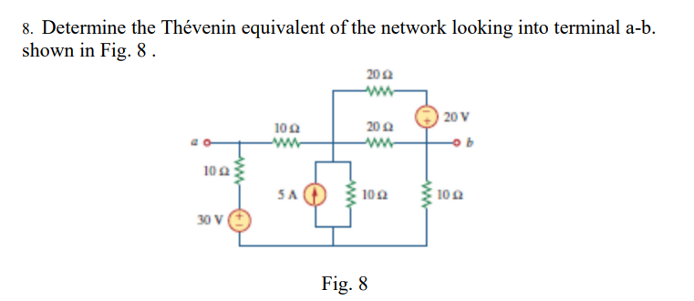8. Determine the Thévenin equivalent of the network looking into terminal a-b.
shown in Fig. 8.
102
30 V
10 Ω
SA
202
www
20 £2
www
| 10 Ω
Fig. 8
www
20 V
| 10 Ω
