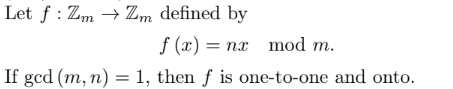 Let f: ZmZm defined by
f(x) = nx mod m.
If gcd (m, n) = 1, then f is one-to-one and onto.