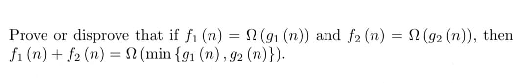 Prove or disprove that if f₁ (n) = N(9₁ (n)) and f2 (n) = N(92 (n)), then
f₁ (n) + f2 (n) = 2 (min {9₁ (n), 92 (n)}).