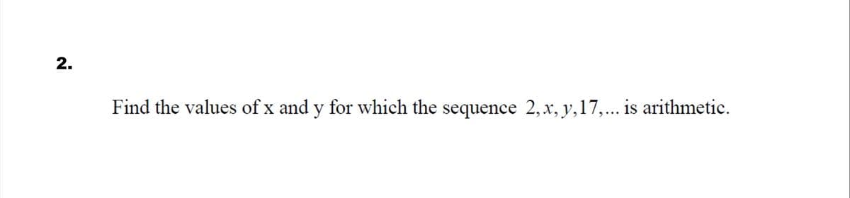 2.
Find the values of x and y for which the sequence 2, x, y, 17,... is arithmetic.