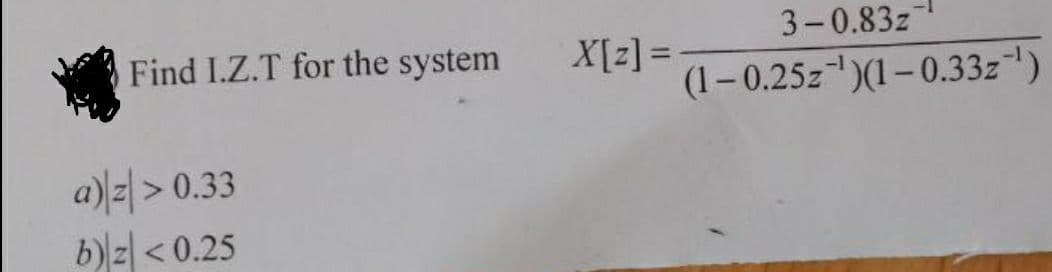 Find I.Z.T for the system
a) z> 0.33
b) z <0.25
X[2] =
3-0.83z
(1-0.25z-¹)(1-0.33z-¹)