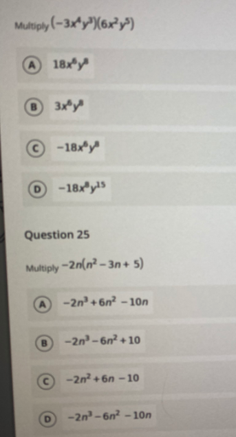 Multiply (-3xy")(6x²y")
A 18xy
O3xy
-18xy
-18x y15
Question 25
Multiply-2n(n² - 3n+ 5)
-2n +6n? -10n
-2n -6n? +10
© -2n? +6n –10
-2n -6n? - 10n
