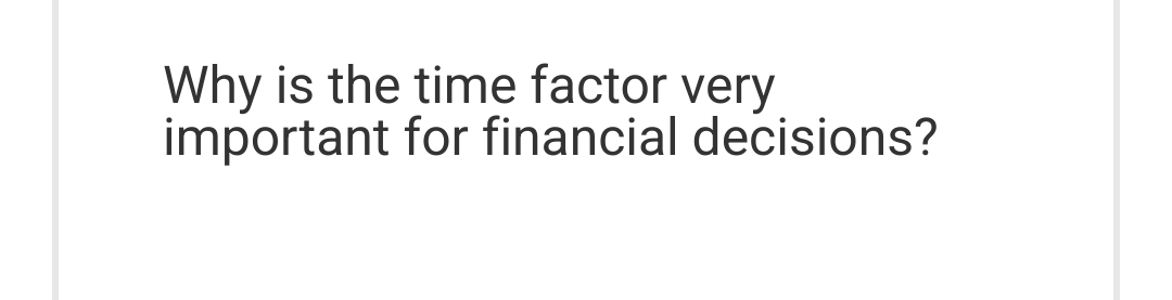 Why is the time factor very
important for financial decisions?