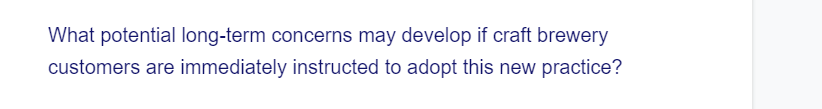 What potential long-term concerns may develop if craft brewery
customers are immediately instructed to adopt this new practice?